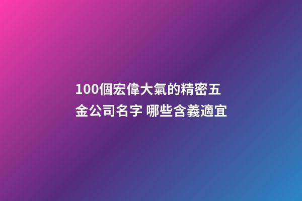 100個宏偉大氣的精密五金公司名字 哪些含義適宜-第1張-公司起名-玄機派